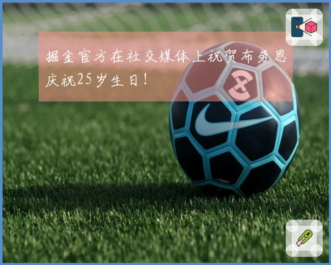 掘金官方在社交媒体上祝贺布劳恩庆祝25岁生日！
