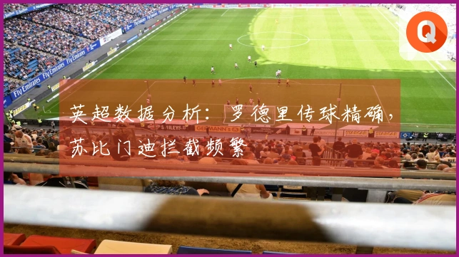 英超数据分析：罗德里传球精确，苏比门迪拦截频繁
