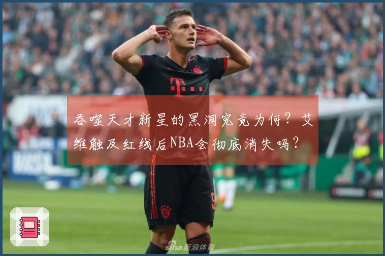 吞噬天才新星的黑洞究竟为何？艾维触及红线后NBA会彻底消失吗？