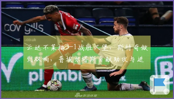 云达不莱梅3-1战胜汉堡，斯特奇做到双响，普埃尔塔斯贡献助攻与进球