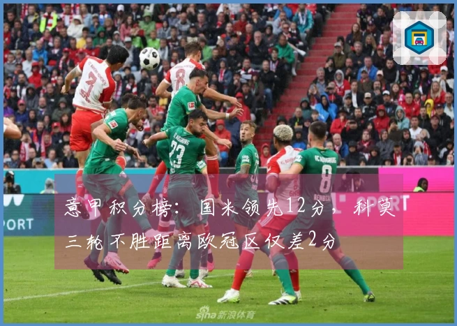 意甲积分榜：国米领先12分，科莫三轮不胜距离欧冠区仅差2分