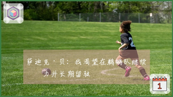 萨迪克·贝：我渴望在鹈鹕队继续效力并长期留驻