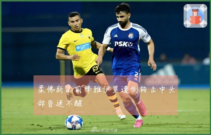 柔佛新山前锋雅伊罗遭倒钩击中头部昏迷不醒