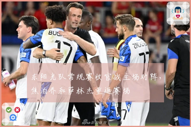 东阳光队常规赛收官战主场对阵，焦泊乔和萨林杰重返赛场