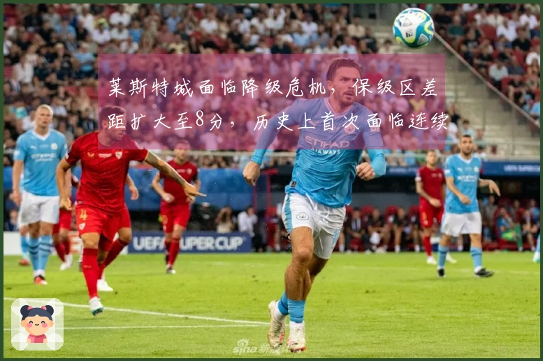 莱斯特城面临降级危机，保级区差距扩大至8分，历史上首次面临连续降级的风险