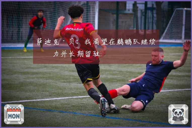 萨迪克·贝：我渴望在鹈鹕队继续效力并长期留驻