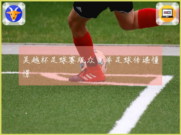 吴越杯足球赛观众高举足球传递憧憬