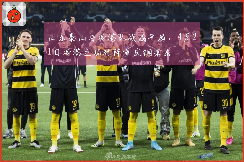 山东泰山与海港队战成平局，4月21日海港主场对阵重庆铜梁龙