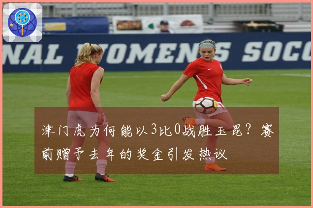 津门虎为何能以3比0战胜玉昆？赛前赠予去年的奖金引发热议