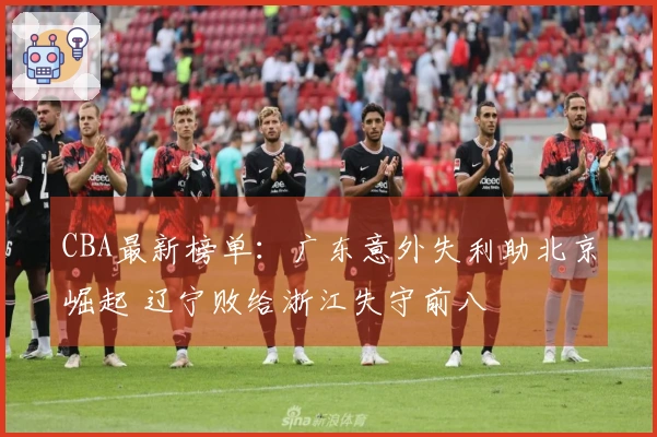 CBA最新榜单：广东意外失利助北京崛起 辽宁败给浙江失守前八