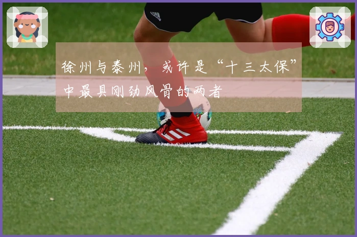 徐州与泰州，或许是“十三太保”中最具刚劲风骨的两者