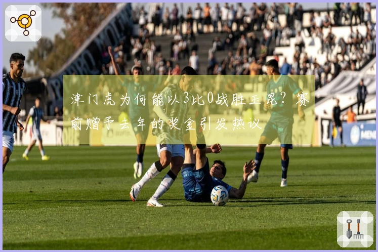 津门虎为何能以3比0战胜玉昆？赛前赠予去年的奖金引发热议