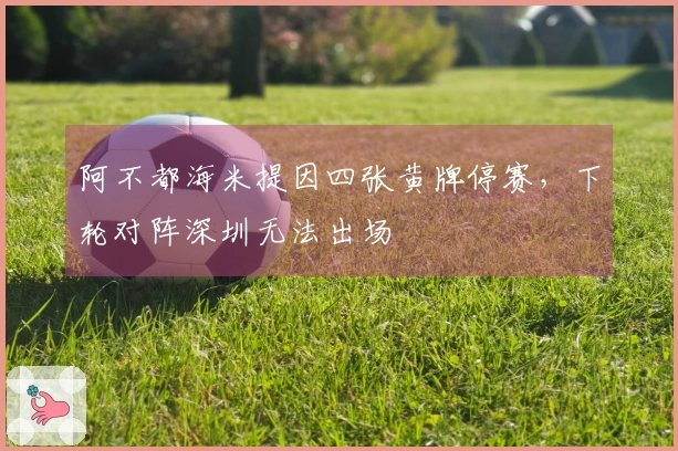 阿不都海米提因四张黄牌停赛，下轮对阵深圳无法出场