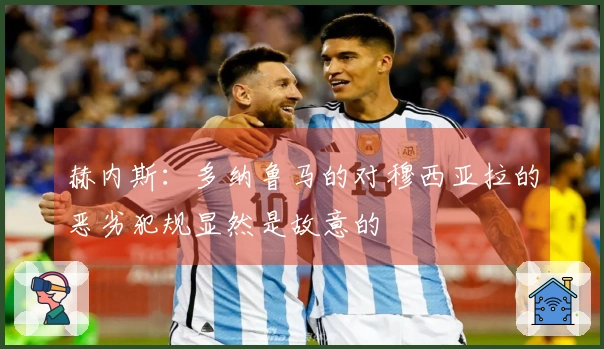 赫内斯：多纳鲁马的对穆西亚拉的恶劣犯规显然是故意的