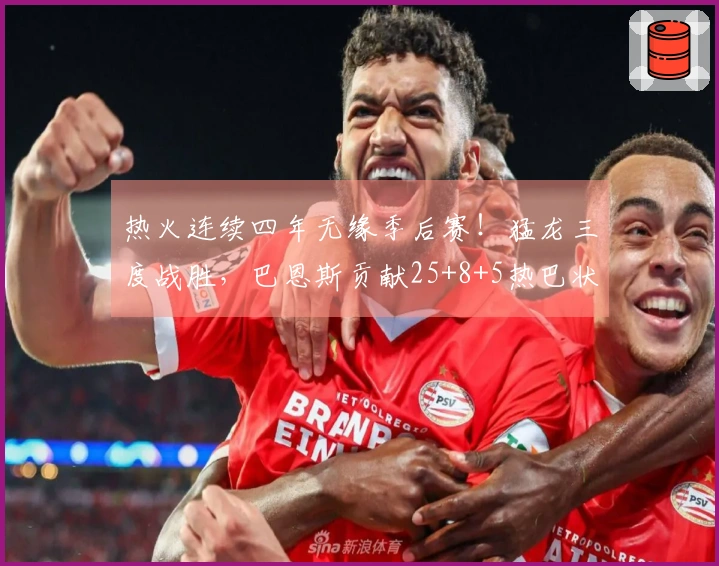 热火连续四年无缘季后赛！猛龙三度战胜，巴恩斯贡献25+8+5热巴状态低迷仅得2分