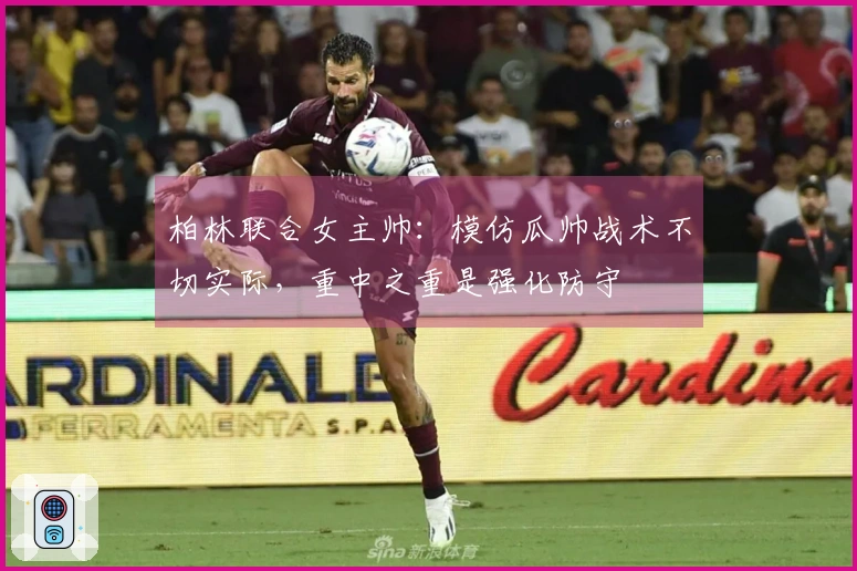 柏林联合女主帅：模仿瓜帅战术不切实际，重中之重是强化防守
