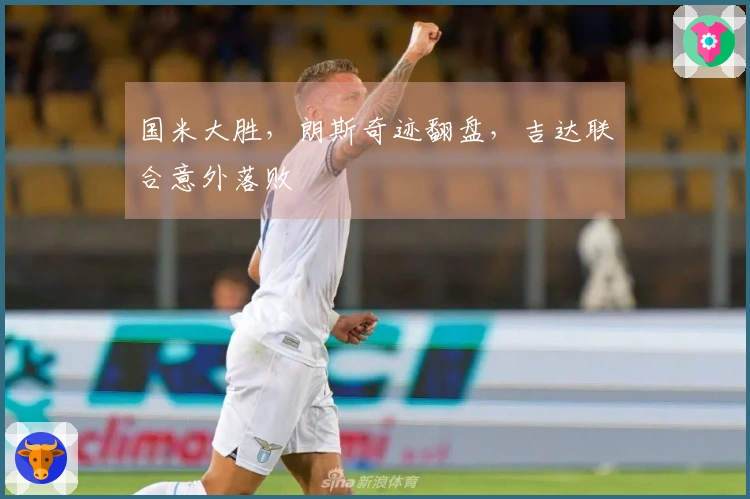国米大胜，朗斯奇迹翻盘，吉达联合意外落败
